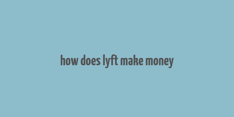 how does lyft make money