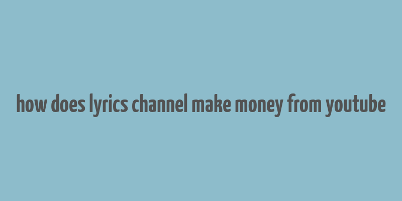 how does lyrics channel make money from youtube