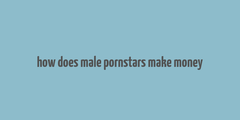 how does male pornstars make money