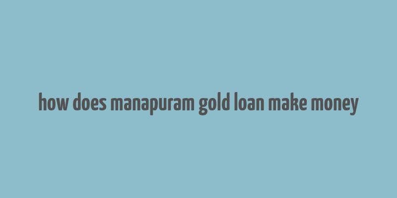 how does manapuram gold loan make money