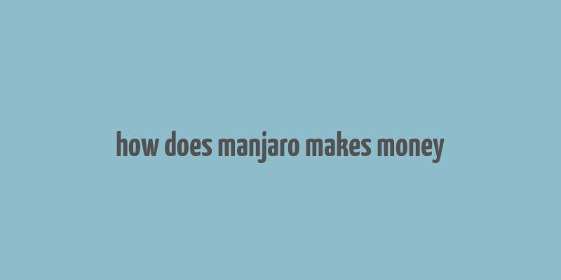 how does manjaro makes money