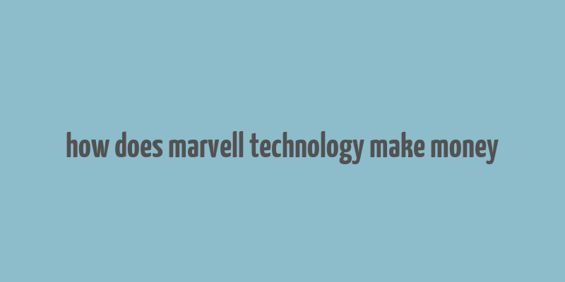 how does marvell technology make money