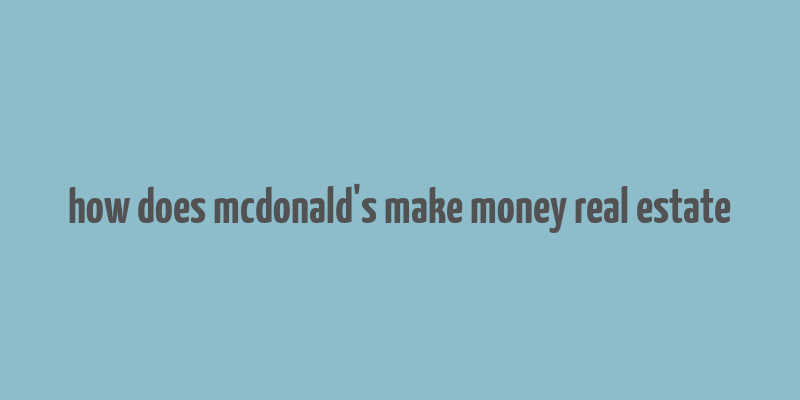 how does mcdonald's make money real estate