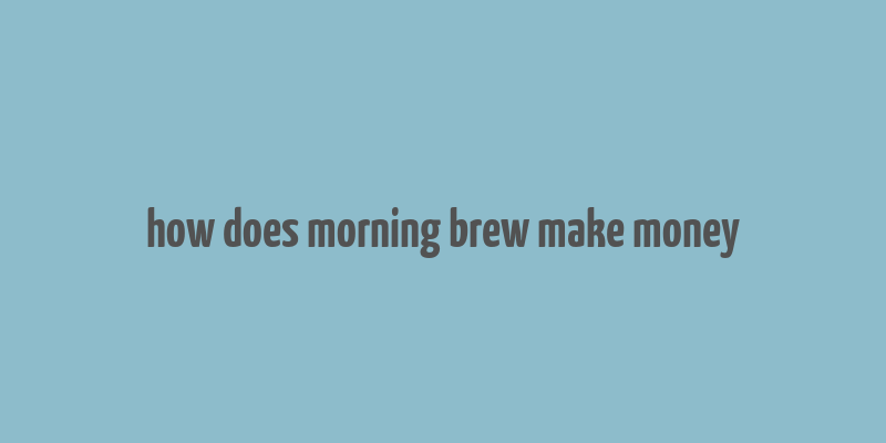 how does morning brew make money