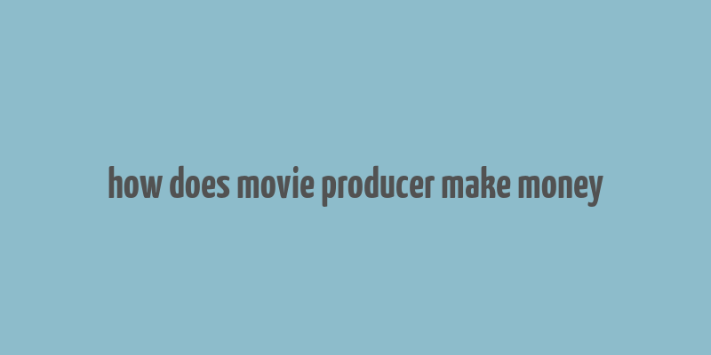 how does movie producer make money