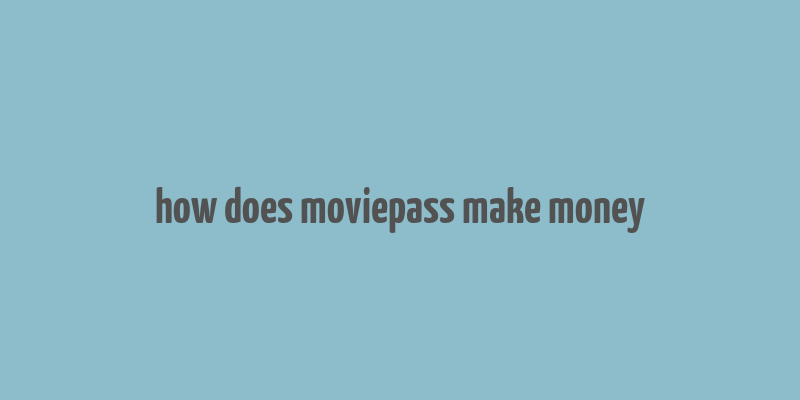 how does moviepass make money