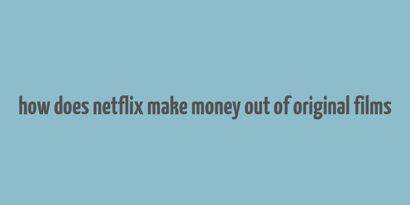 how does netflix make money out of original films