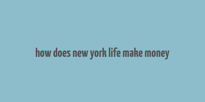 how does new york life make money