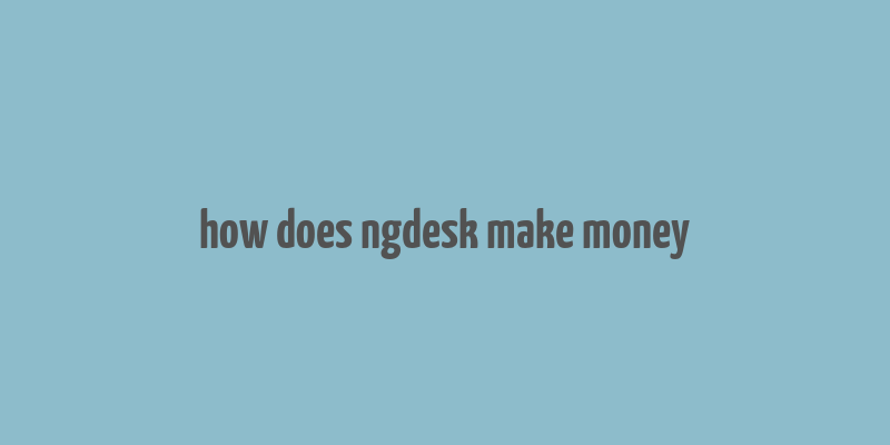 how does ngdesk make money