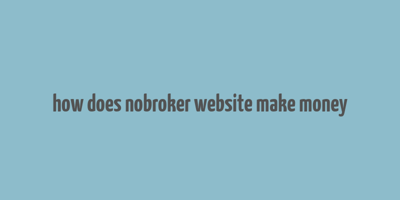 how does nobroker website make money