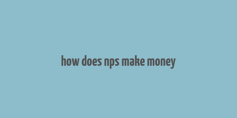 how does nps make money