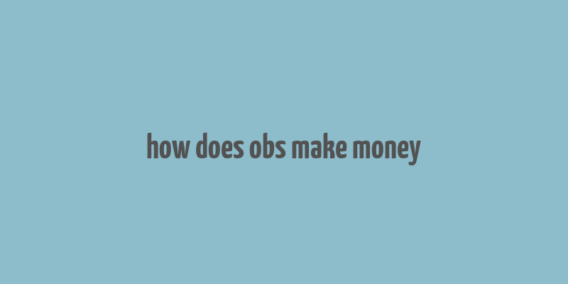 how does obs make money