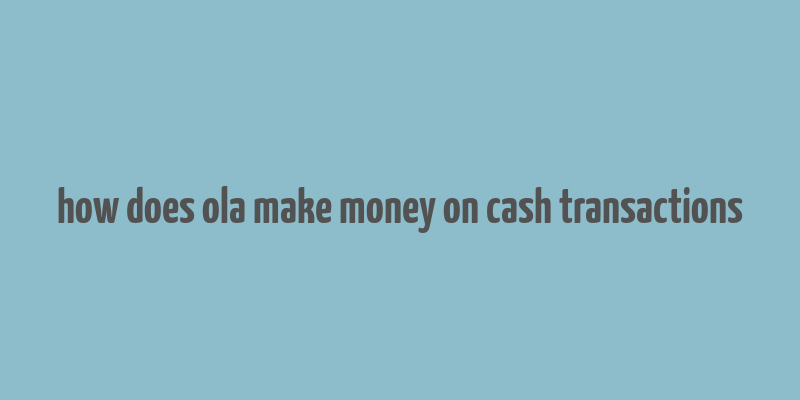 how does ola make money on cash transactions