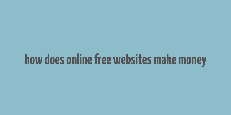 how does online free websites make money