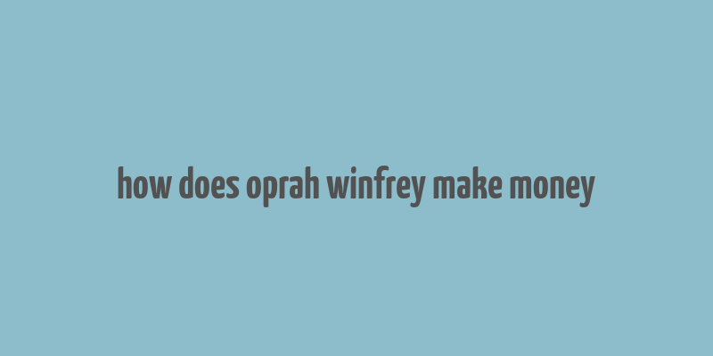 how does oprah winfrey make money