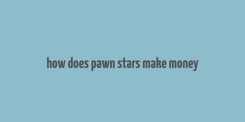 how does pawn stars make money