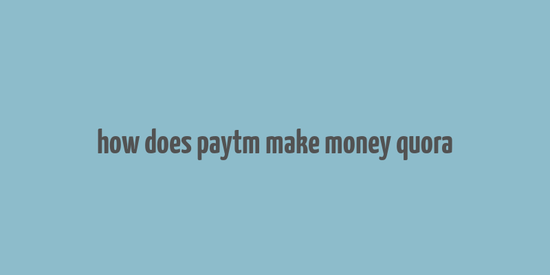 how does paytm make money quora