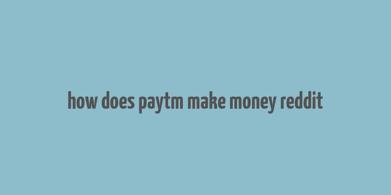 how does paytm make money reddit