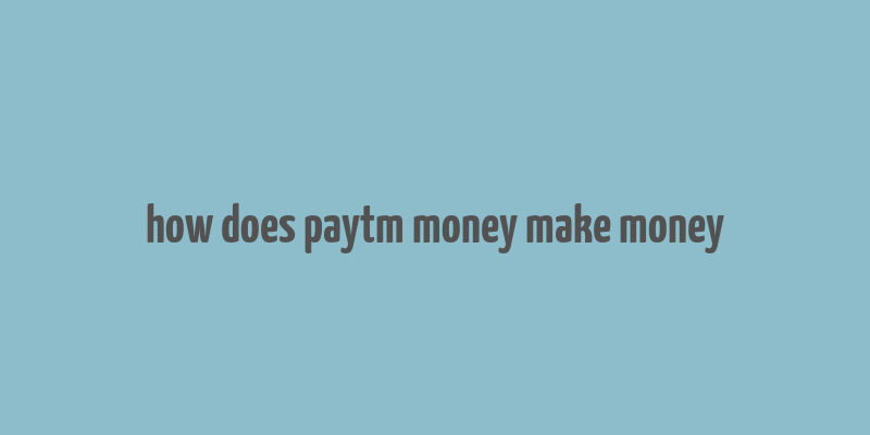 how does paytm money make money