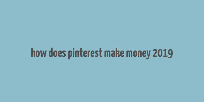 how does pinterest make money 2019