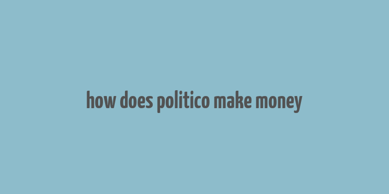 how does politico make money