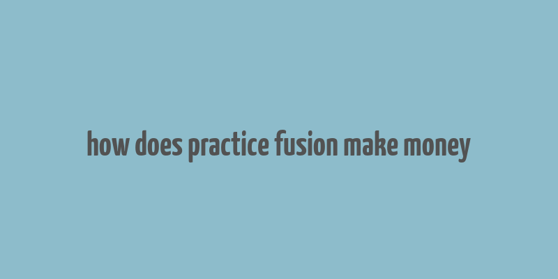 how does practice fusion make money