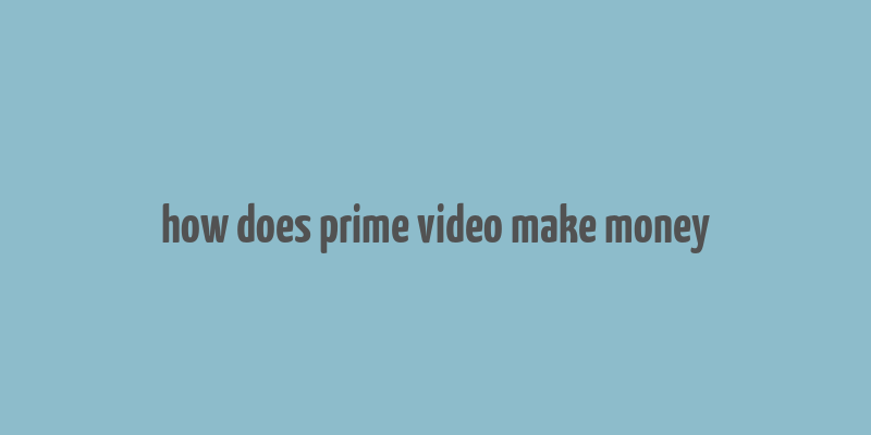 how does prime video make money