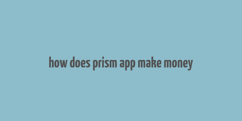 how does prism app make money