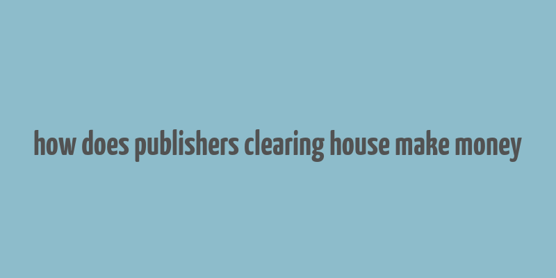 how does publishers clearing house make money