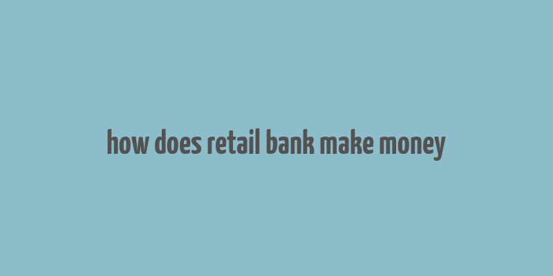 how does retail bank make money