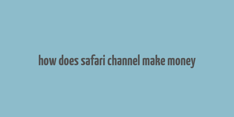 how does safari channel make money