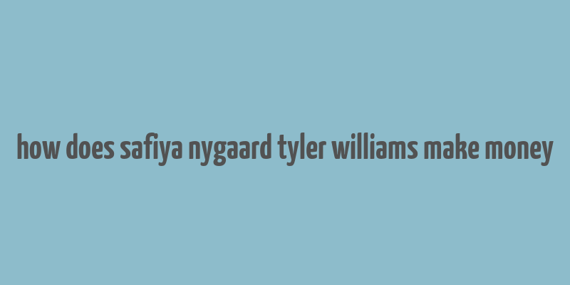 how does safiya nygaard tyler williams make money