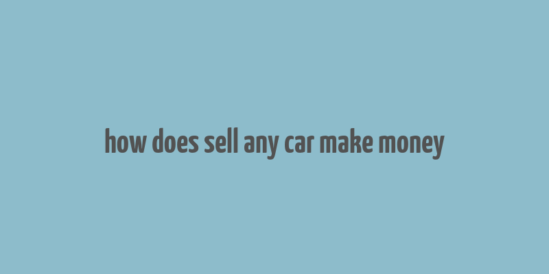 how does sell any car make money