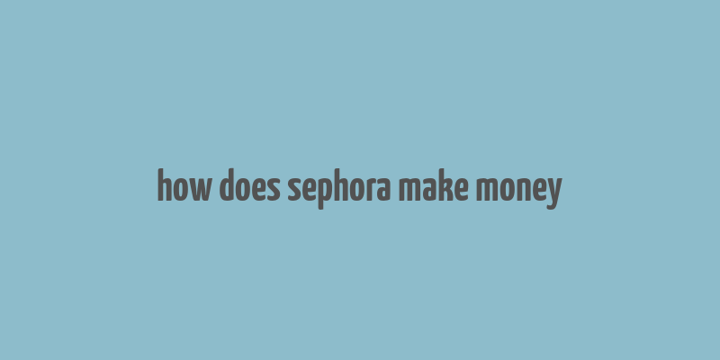 how does sephora make money