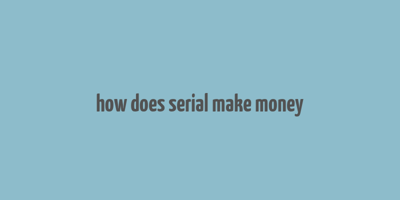 how does serial make money