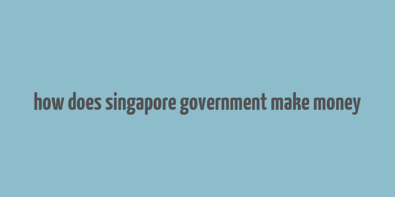 how does singapore government make money