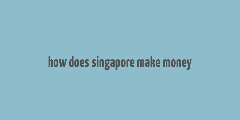 how does singapore make money