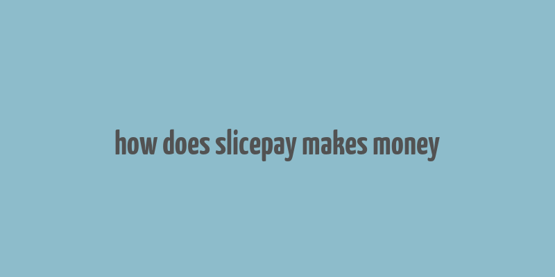 how does slicepay makes money