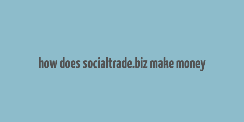 how does socialtrade.biz make money