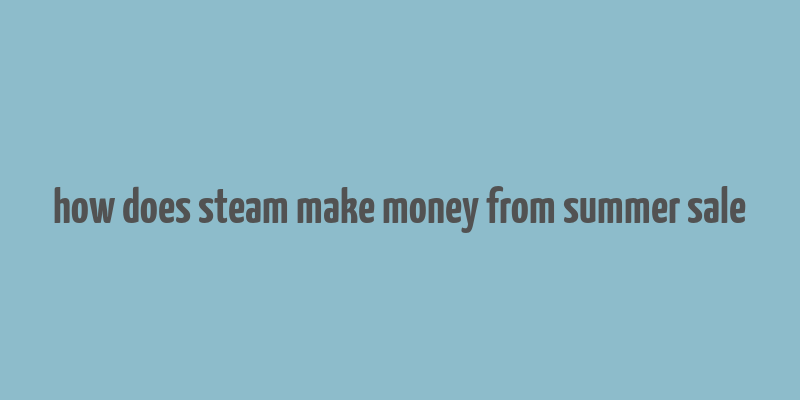 how does steam make money from summer sale