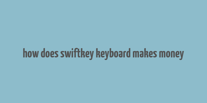 how does swiftkey keyboard makes money