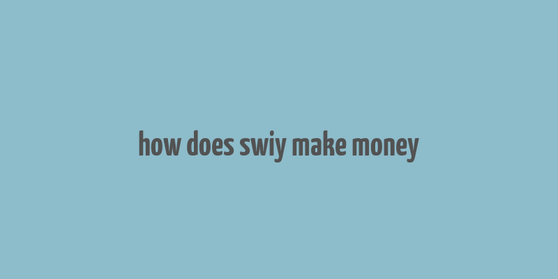 how does swiy make money