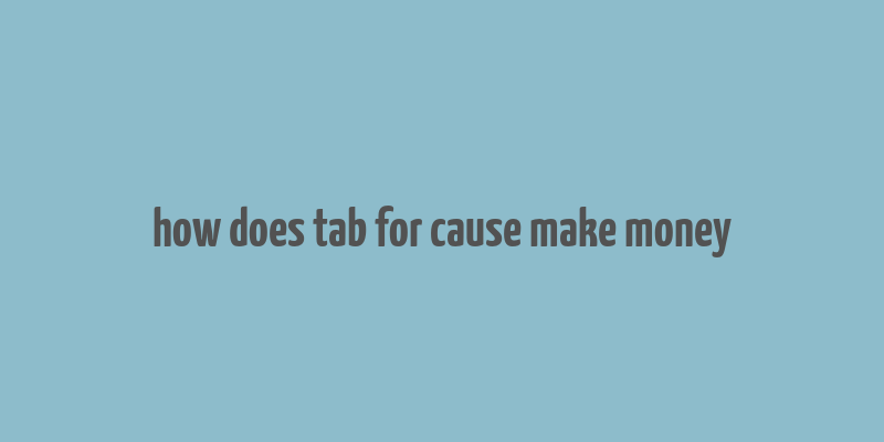 how does tab for cause make money