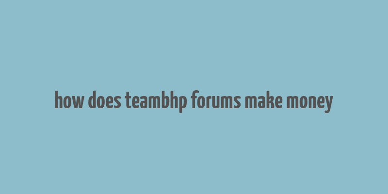 how does teambhp forums make money