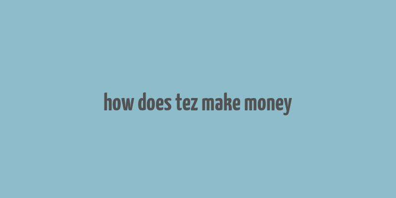 how does tez make money