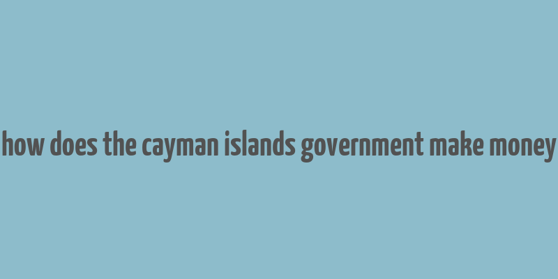 how does the cayman islands government make money