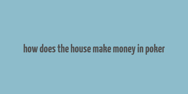 how does the house make money in poker