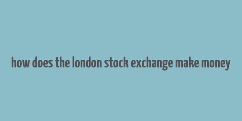 how does the london stock exchange make money