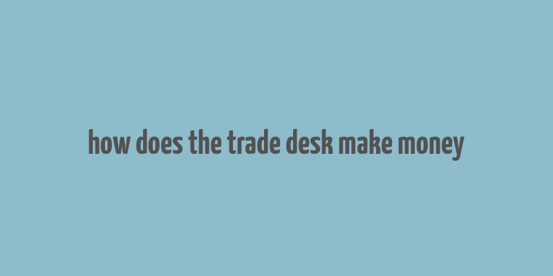 how does the trade desk make money