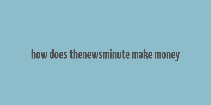 how does thenewsminute make money